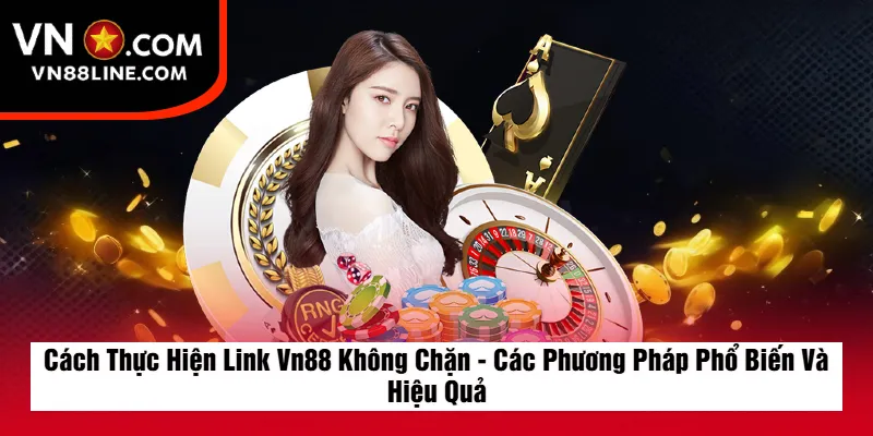 Cách Thực Hiện Link Vn88 Không Chặn - Các Phương Pháp Phổ Biến Và Hiệu Quả