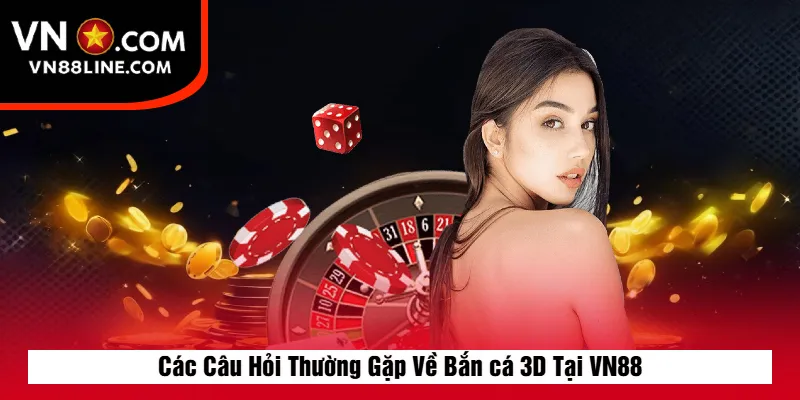 Các Câu Hỏi Thường Gặp Về Bắn cá 3D Tại VN88