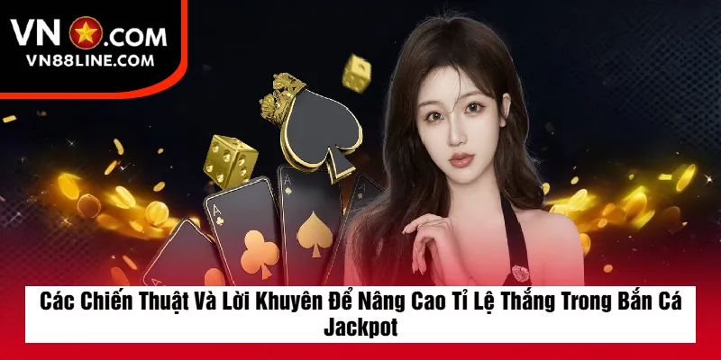 Các Chiến Thuật Và Lời Khuyên Để Nâng Cao Tỉ Lệ Thắng Trong Bắn Cá Jackpot