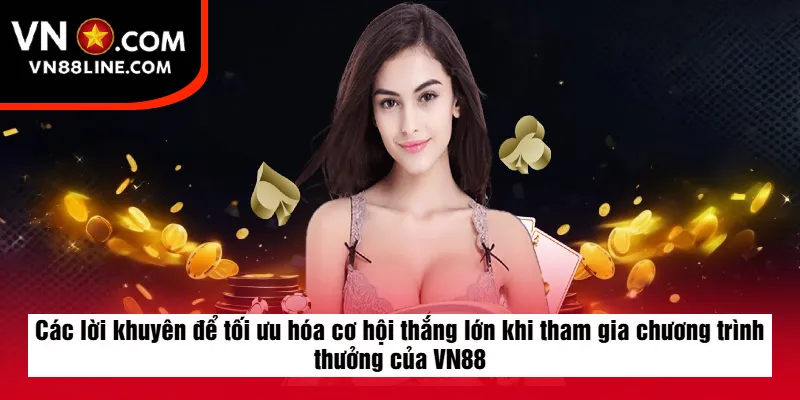 Các lời khuyên để tối ưu hóa cơ hội thắng lớn khi tham gia chương trình thưởng của VN88