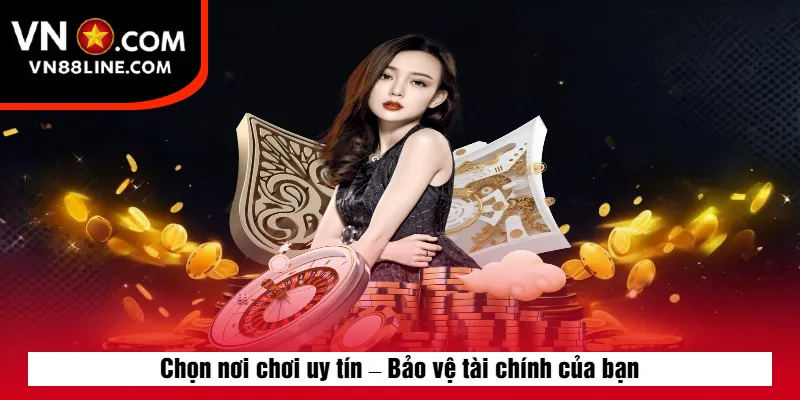 Chọn nơi chơi uy tín – Bảo vệ tài chính của bạn