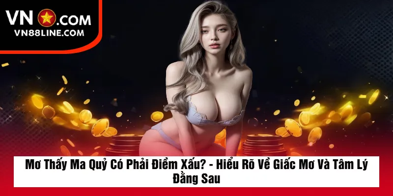 Mơ Thấy Ma Quỷ Có Phải Điềm Xấu? - Hiểu Rõ Về Giấc Mơ Và Tâm Lý Đằng Sau