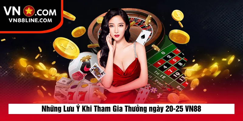 Những Lưu Ý Khi Tham Gia Thưởng ngày 20-25 VN88