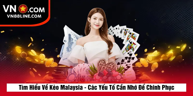 Tìm Hiểu Về Kèo Malaysia - Các Yếu Tố Cần Nhớ Để Chinh Phục